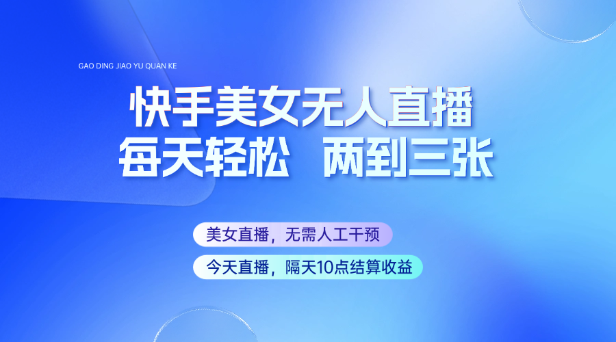 快手美女无人直播，每天最少一到两张，全程托管无需人工干涉-云网创