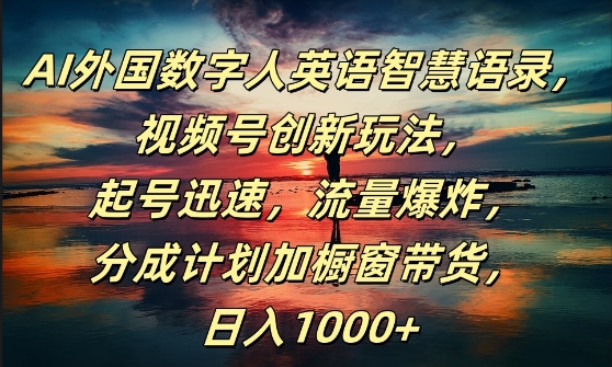 AI外国数字人英语智慧语录，视频号创新玩法，起号迅速，流量爆炸，日入1k+【揭秘】-云网创