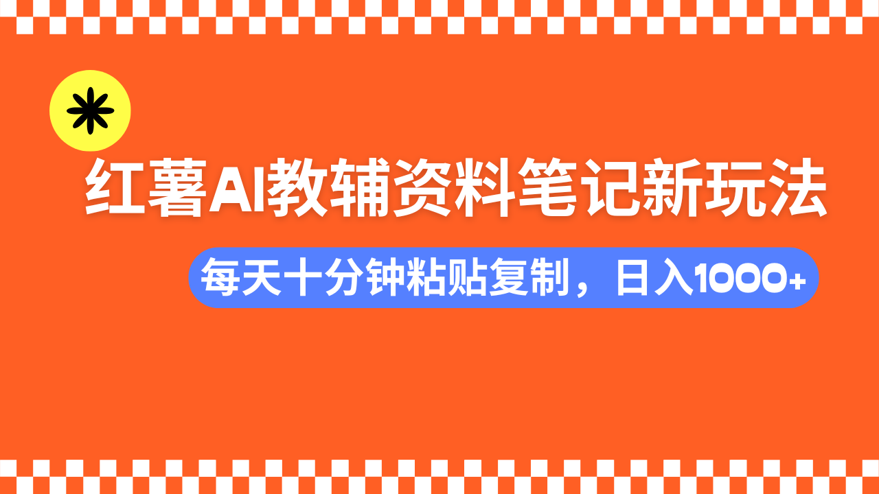 小红书AI教辅资料笔记新玩法，0门槛，可批量可复制，一天十分钟发笔记…-云网创
