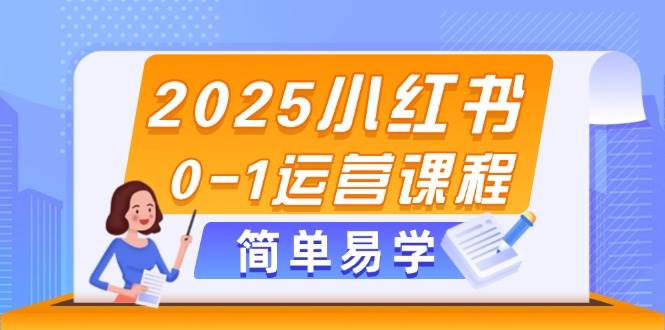 2025小红书0-1运营课程，选品、素材、笔记制作与发布技巧-云网创