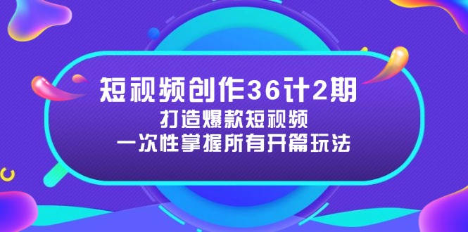 短视频创作36计2期：打造爆款短视频所需的各类开篇技巧，提升视频吸引力-云网创