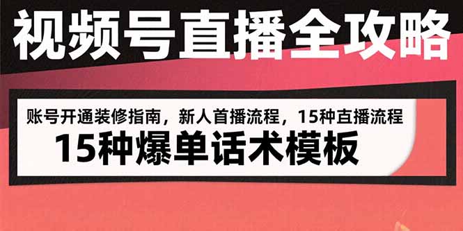 视频号直播全攻略：账号开通装修指南，新人首播流程，15种爆单话术模板-云网创