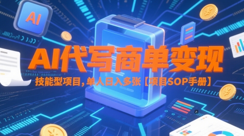 AI代写商单变现，技能型项目，单人日入多张 【项目SOP手册】-云网创