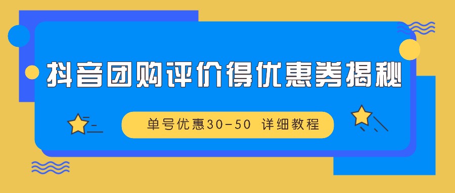 抖音团购评价得优惠券揭秘 单号优惠30-50 详细教程-云网创