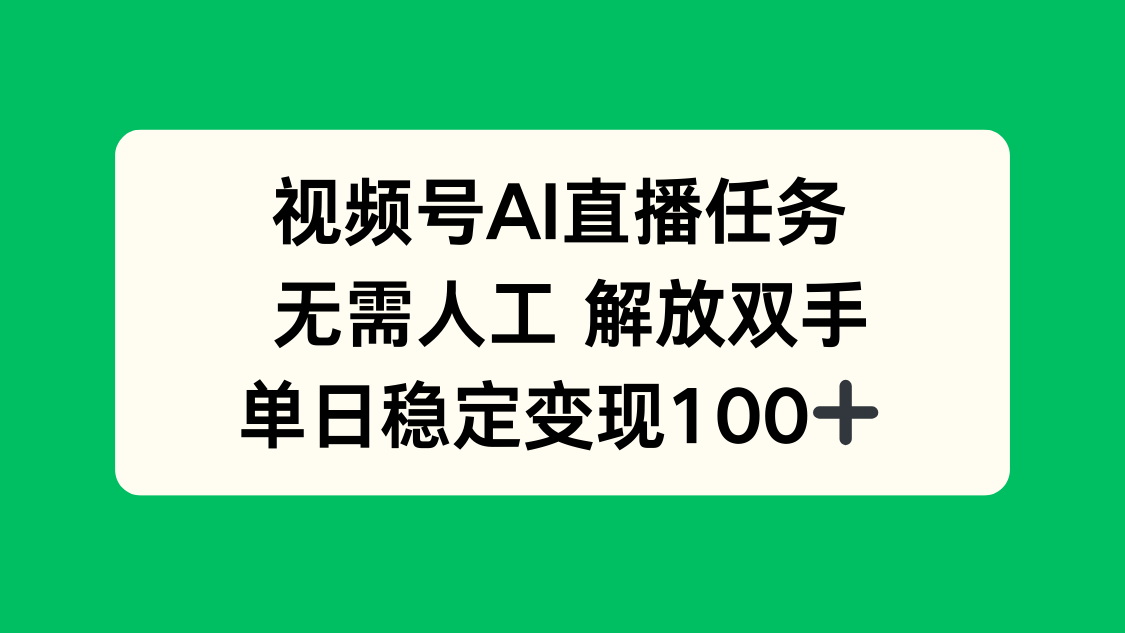 视频号AI直播任务，无需人工，解放双手，当天变现100+-云网创