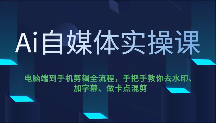 Ai自媒体实操课，电脑端到手机剪辑全流程，手把手教你去水印、加字幕、做卡点混剪-云网创