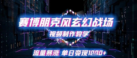赛博朋克风玄幻战场视频制作教学，流量暴涨单日变现1k+-云网创