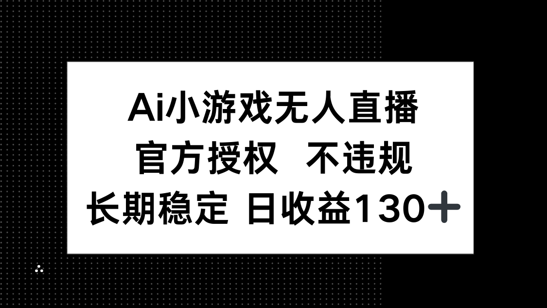 AI小游戏无人直播，官方授权 不违规，单日平均收益130+-云网创