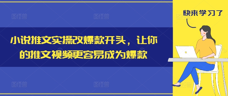 小说推文实操改爆款开头，让你的推文视频更容易成为爆款-云网创