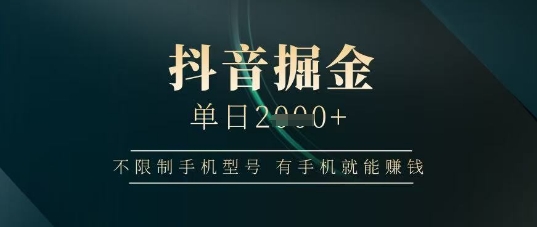 抖音掘金单日收益上千,不限制手机型号,有手机就能挣钱【揭秘】