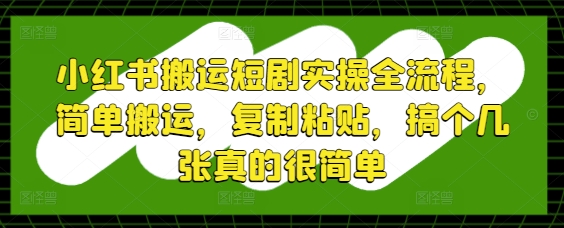 小红书搬运短剧实操全流程,简单搬运,复制粘贴,搞个几张真的很简单