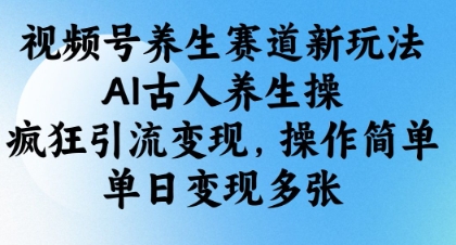 视频号养生赛道新玩法,AI古人养生操,疯狂引流变现,操作简单,单日变现多张
