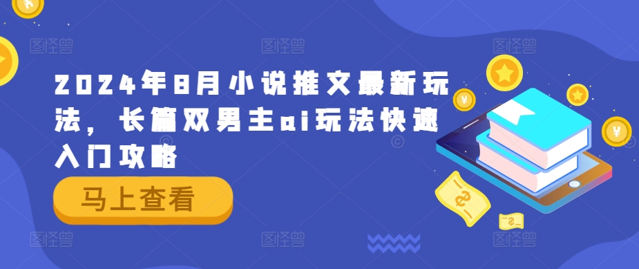 2024年8月小说推文最新玩法，长篇双男主ai玩法快速入门攻略-云网创
