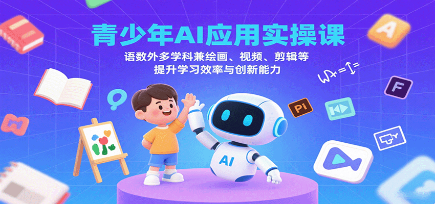 青少年AI应用实操课：语数外多学科兼绘画、视频、剪辑等提升学习效率与创新能力-云网创