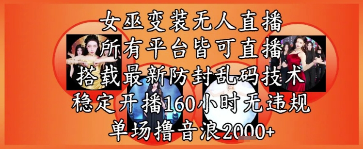 女巫变装直播最新玩法，所有直播平台皆可操作，稳定开播160小时无违规，单场撸音浪2k+-云网创