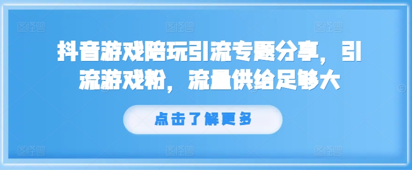 抖音游戏陪玩引流专题分享，引流游戏粉，流量供给足够大-云网创