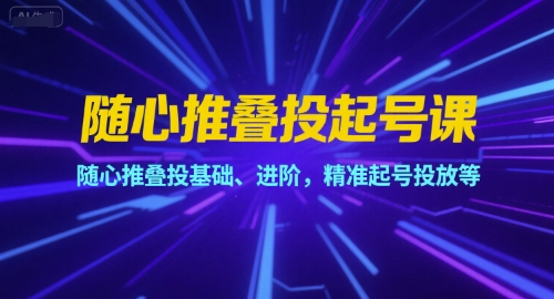 随心推叠投起号课，随心推叠投基础、进阶，精准起号投放等-云网创