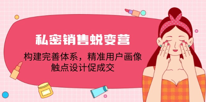 私密销售蜕变营：构建完善体系，精准用户画像，触点设计促成交-云网创
