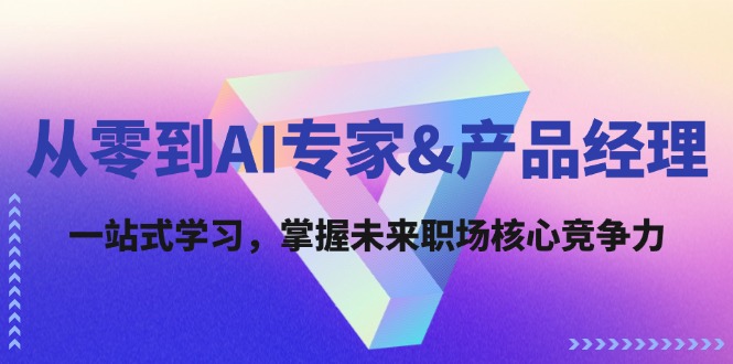 从零到AI专家&产品经理：一站式学习，掌握未来职场核心竞争力-云网创