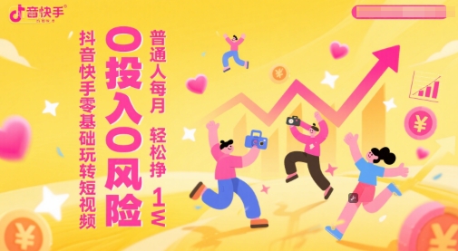 抖音快手零基础玩转短视频，0投入0风险，普通人每月轻松挣1W-云网创