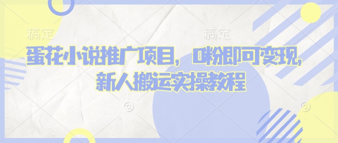 蛋花小说推文项目，0粉即可变现，新人搬运实操教程-云网创