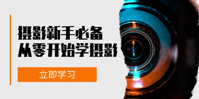 新手从零开始学摄影：器材、光线、构图、实战拍摄及后期修片，课程丰富，实战性强-云网创