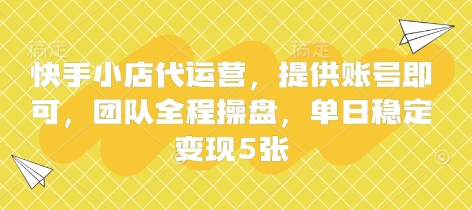 快手小店代运营，提供账号即可，团队全程操盘，单日稳定变现5张【揭秘】-云网创