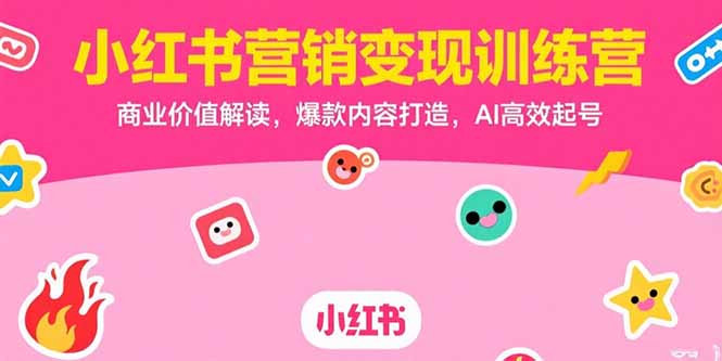 小红书营销变现训练营，商业价值解读，爆款内容打造，AI高效起号-云网创