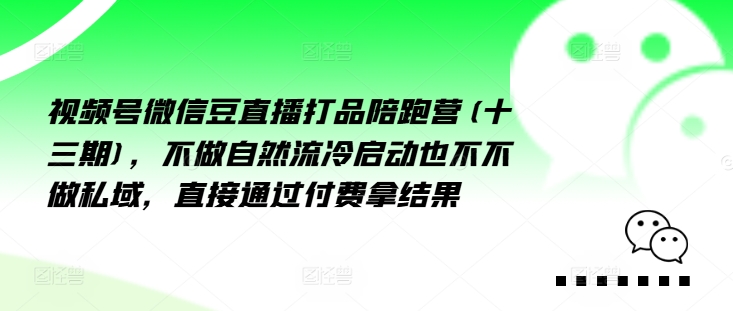 视频号微信豆直播打品陪跑营(十三期)，‮做不‬自‮流然‬冷‮动启‬也不不做私域，‮接直‬通‮付过‬费拿结果-云网创