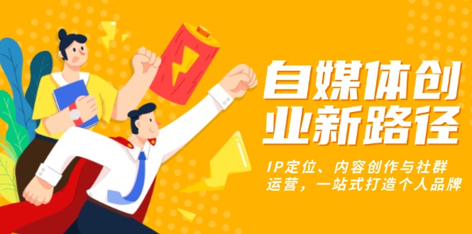 自媒体创业新路径：IP定位、内容创作与社群运营，一站式打造个人品牌-云网创