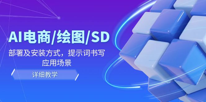 AI-电商/绘图/SD/详细教程：部署与安装方式，提示词-书写，应用场景-云网创