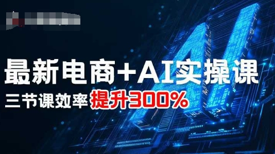 最新电商+AI实操课,三节课效率提升300%