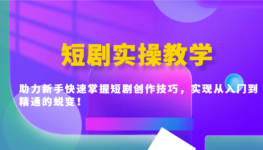 短剧实操教学，助力新手快速掌握短剧创作技巧，实现从入门到精通的蜕变！-云网创