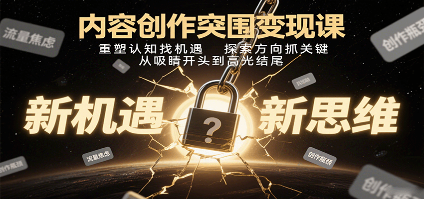 内容创作突围变现课：重塑认知找机遇，探索方向抓关键，从吸睛开头到高光结尾-云网创