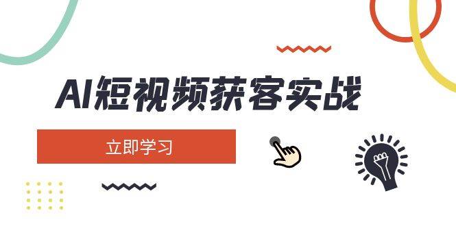 AI短视频获客实战：涵盖矩阵营销、搭建、定位、素材拍摄、起号、变现等-云网创