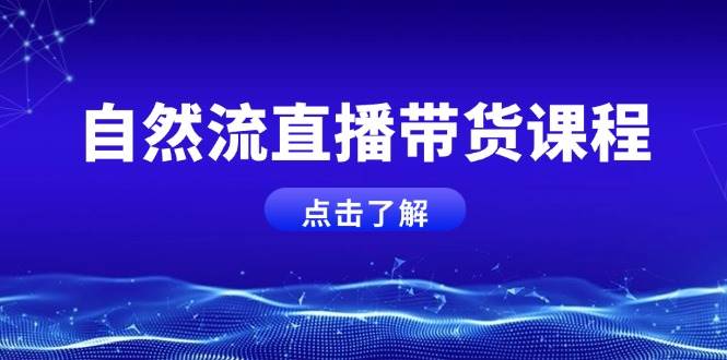 自然流直播带货课程，结合微付费起号，打造运营主播，提升个人能力-云网创