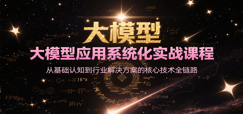 大模型应用系统化实战课程，从基础认知到行业解决方案的核心技术全链路-云网创