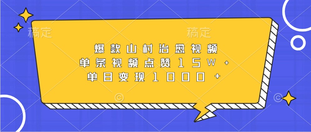 爆款山村治愈视频，单条视频点赞15W+，单日变现1000+-云网创