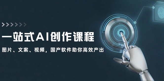 一站式AI创作课程：图片、文案、视频，国产软件助你高效产出-云网创