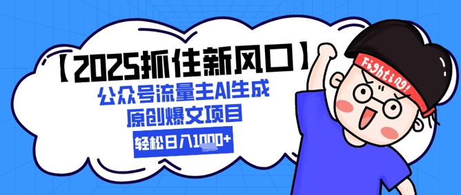 【2025抓住新风口】公众号流量主AI生成原创爆文项目，新手小白轻松日入1k+-云网创