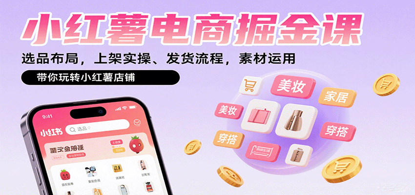 小红薯电商掘金课：选品布局，上架实操、发货流程，素材运用，带你玩转小红薯店铺-云网创