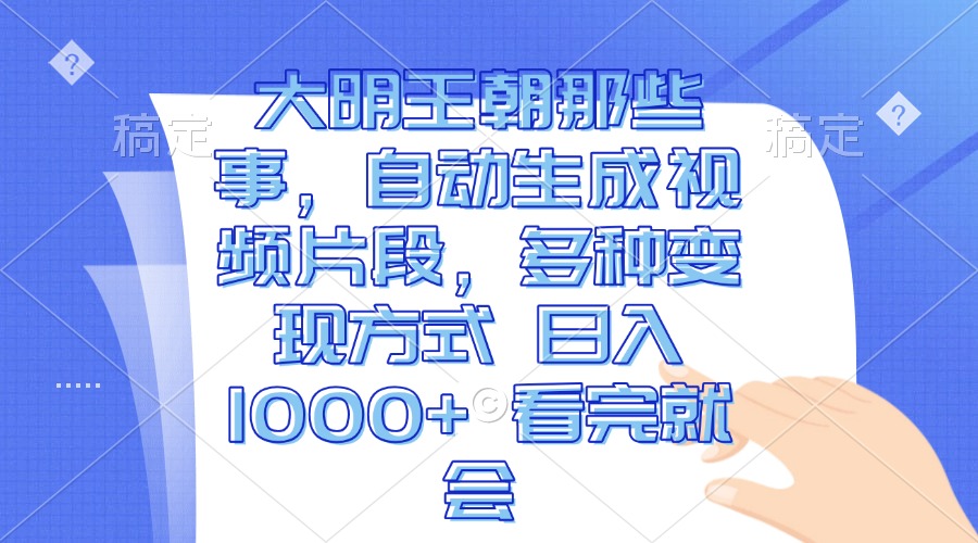 大明王朝那些事，自动生成视频片段，多种变现方式 日入1000+ 看完就会-云网创