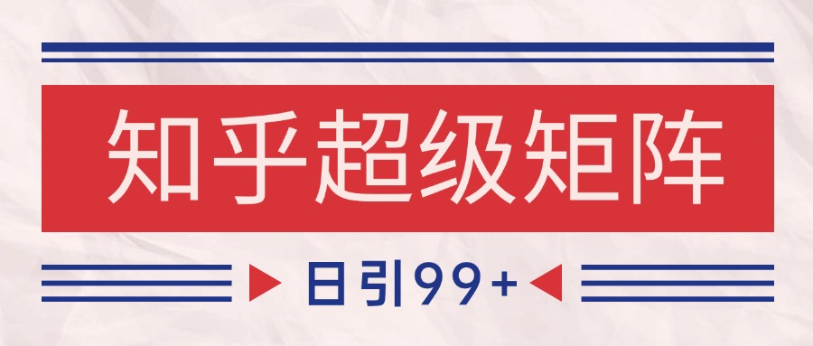知乎超级矩阵玩法引流高质量精准粉SEO覆盖 日变现4000+-云网创
