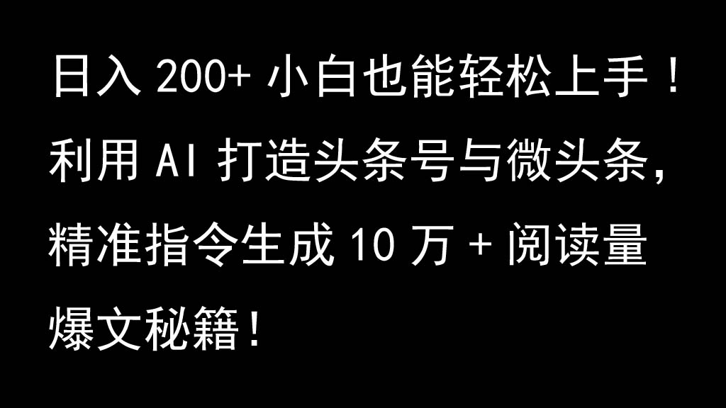 利用AI打造头条号与微头条，精准指令生成10万+阅读量爆文秘籍！日入200+小白也能轻…-云网创