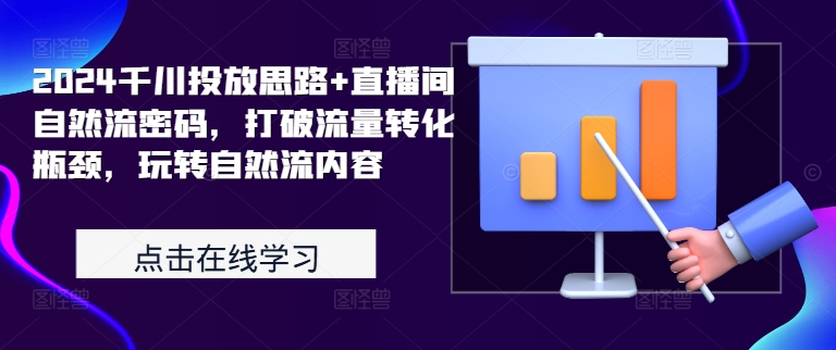 2024千川投放思路+直播间自然流密码，打破流量转化瓶颈，玩转自然流内容-云网创