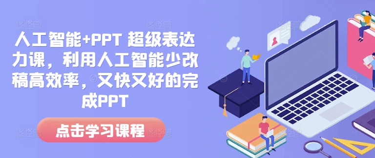 人工智能+PPT 超级表达力课，利用人工智能少改稿高效率，又快又好的完成PPT-云网创