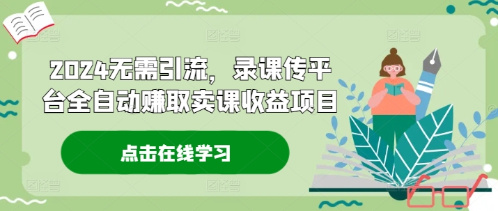 2024无需引流，录课传平台全自动赚取卖课收益项目-云网创