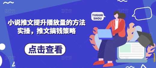 小说推文提升播放量的方法实操，推文搞钱策略-云网创