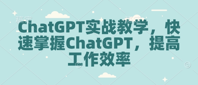 ChatGPT实战教学,快速掌握ChatGPT,提高工作效率