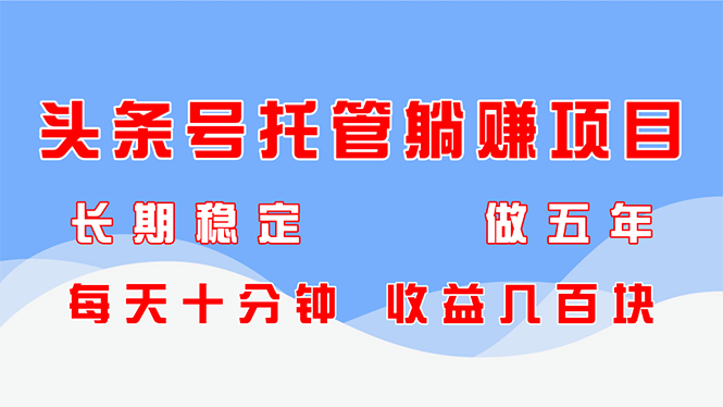 头条号托管躺赚项目，长期稳定，可做五年，每天十分钟，收益几百块-云网创